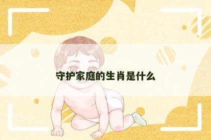 守护家庭的生肖是什么