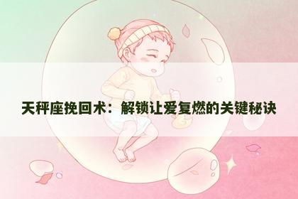 天秤座挽回术：解锁让爱复燃的关键秘诀