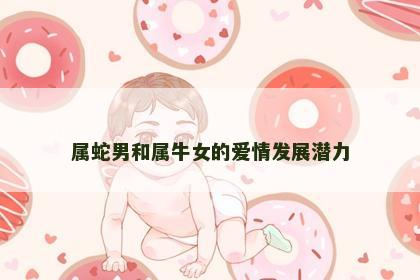 属蛇男和属牛女的爱情发展潜力