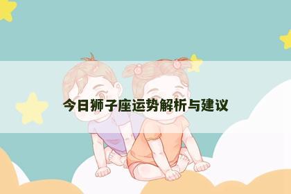 今日狮子座运势解析与建议