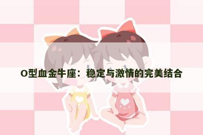 O型血金牛座：稳定与激情的完美结合
