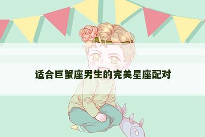 适合巨蟹座男生的完美星座配对