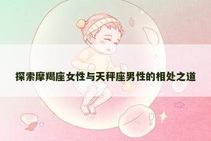 探索摩羯座女性与天秤座男性的相处之道