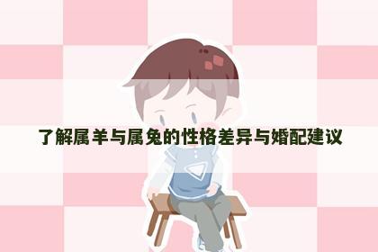 了解属羊与属兔的性格差异与婚配建议