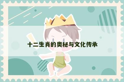 十二生肖的奥秘与文化传承