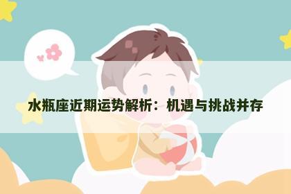 水瓶座近期运势解析：机遇与挑战并存