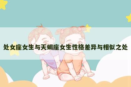 处女座女生与天蝎座女生性格差异与相似之处