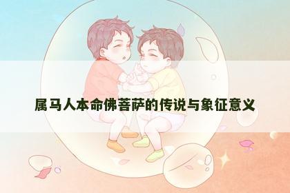属马人本命佛菩萨的传说与象征意义
