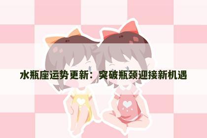 水瓶座运势更新：突破瓶颈迎接新机遇