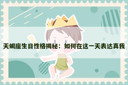 天蝎座生日性格揭秘：如何在这一天表达真我