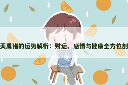 今天属猪的运势解析：财运、感情与健康全方位剖析