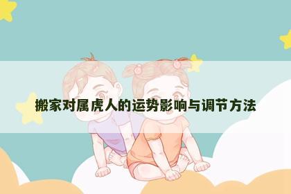 搬家对属虎人的运势影响与调节方法