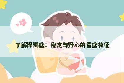 了解摩羯座：稳定与野心的星座特征