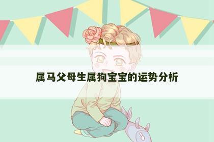 属马父母生属狗宝宝的运势分析