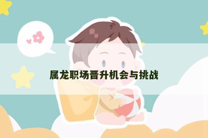 属龙职场晋升机会与挑战