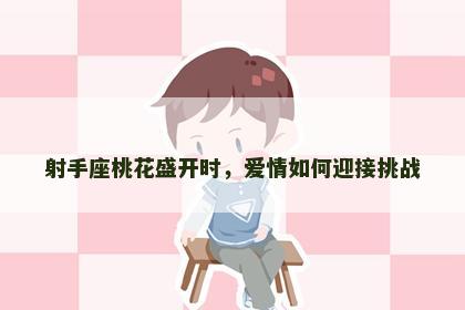 射手座桃花盛开时，爱情如何迎接挑战