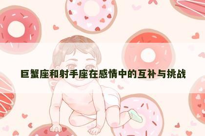 巨蟹座和射手座在感情中的互补与挑战