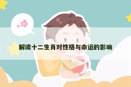 解读十二生肖对性格与命运的影响