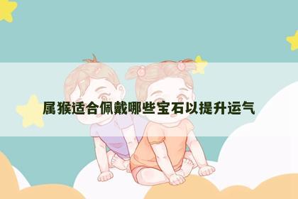 属猴适合佩戴哪些宝石以提升运气