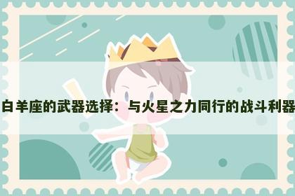 白羊座的武器选择：与火星之力同行的战斗利器