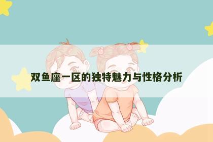 双鱼座一区的独特魅力与性格分析