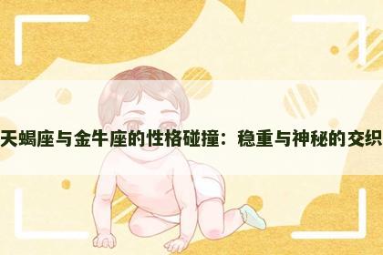 天蝎座与金牛座的性格碰撞：稳重与神秘的交织