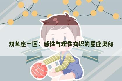 双鱼座一区：感性与理性交织的星座奥秘