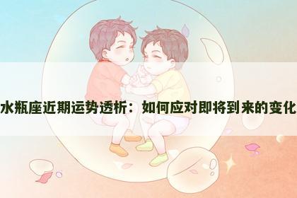 水瓶座近期运势透析：如何应对即将到来的变化