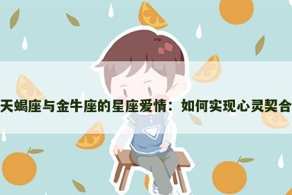 天蝎座与金牛座的星座爱情：如何实现心灵契合