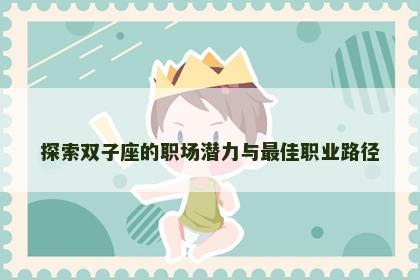 探索双子座的职场潜力与最佳职业路径