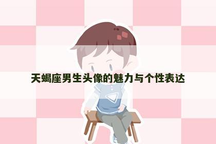 天蝎座男生头像的魅力与个性表达