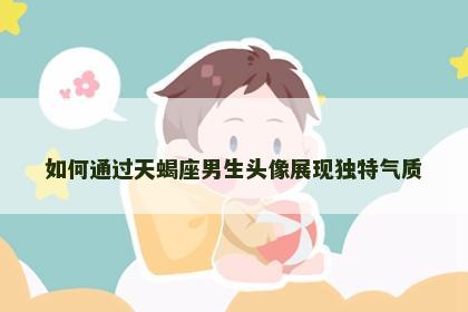 如何通过天蝎座男生头像展现独特气质