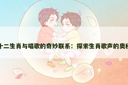 十二生肖与唱歌的奇妙联系：探索生肖歌声的奥秘