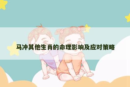 马冲其他生肖的命理影响及应对策略
