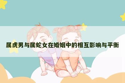 属虎男与属蛇女在婚姻中的相互影响与平衡