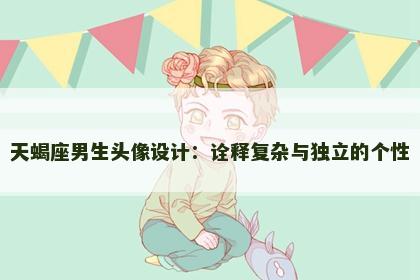 天蝎座男生头像设计：诠释复杂与独立的个性