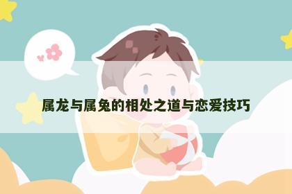 属龙与属兔的相处之道与恋爱技巧