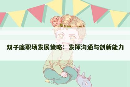 双子座职场发展策略：发挥沟通与创新能力