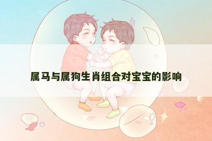 属马与属狗生肖组合对宝宝的影响