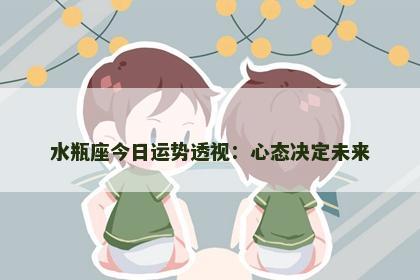 水瓶座今日运势透视：心态决定未来