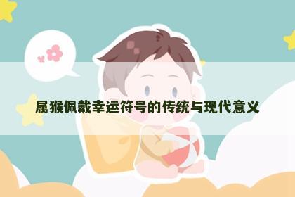 属猴佩戴幸运符号的传统与现代意义