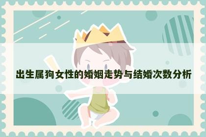 出生属狗女性的婚姻走势与结婚次数分析