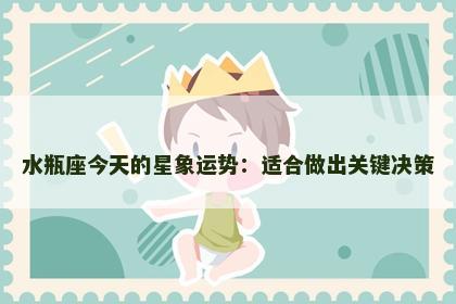 水瓶座今天的星象运势：适合做出关键决策