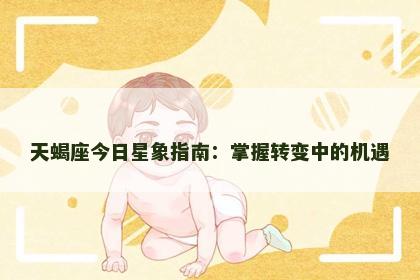 天蝎座今日星象指南：掌握转变中的机遇