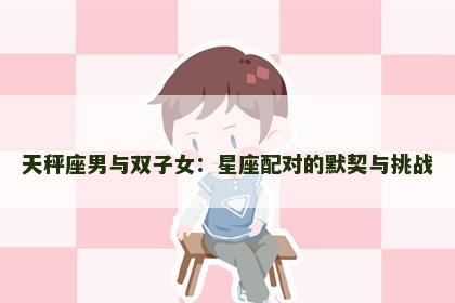 天秤座男与双子女：星座配对的默契与挑战