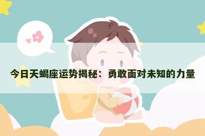 今日天蝎座运势揭秘：勇敢面对未知的力量