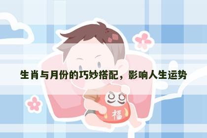生肖与月份的巧妙搭配，影响人生运势