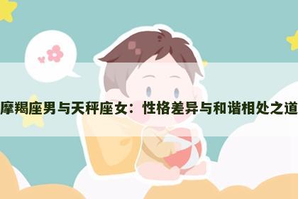 摩羯座男与天秤座女：性格差异与和谐相处之道