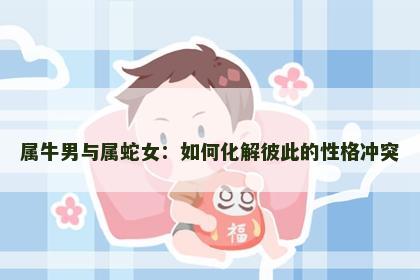 属牛男与属蛇女：如何化解彼此的性格冲突