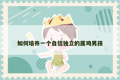 如何培养一个自信独立的属鸡男孩